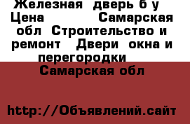 Железная  дверь б/у › Цена ­ 3 000 - Самарская обл. Строительство и ремонт » Двери, окна и перегородки   . Самарская обл.